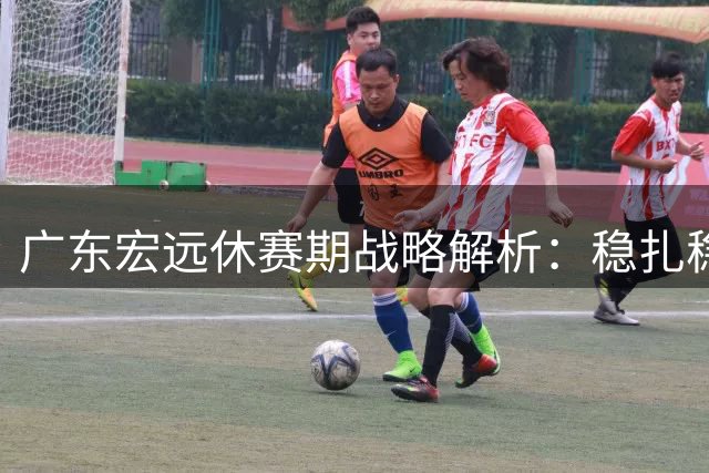 广东宏远休赛期战略解析：稳扎稳打坚守青训路线
